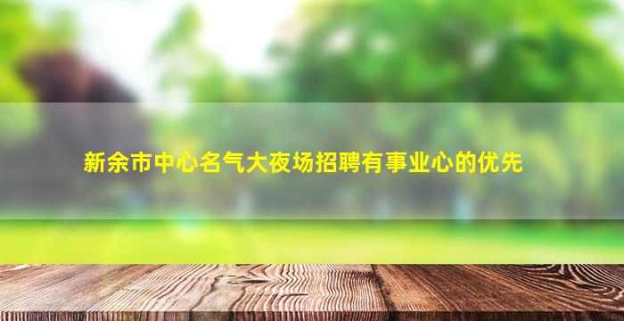 新余市中心名气大夜场招聘有事业心的优先